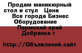 Продам маникюрный стол и стул › Цена ­ 11 000 - Все города Бизнес » Оборудование   . Пермский край,Добрянка г.